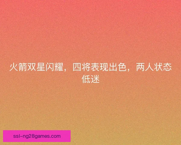 火箭双星闪耀，四将表现出色，两人状态低迷