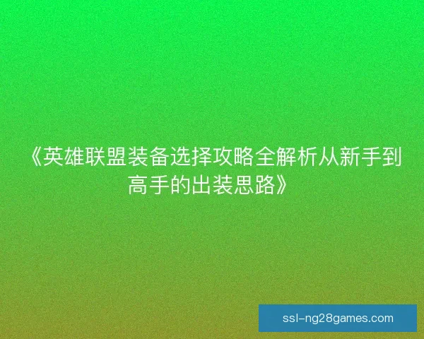 《英雄联盟装备选择攻略全解析从新手到高手的出装思路》