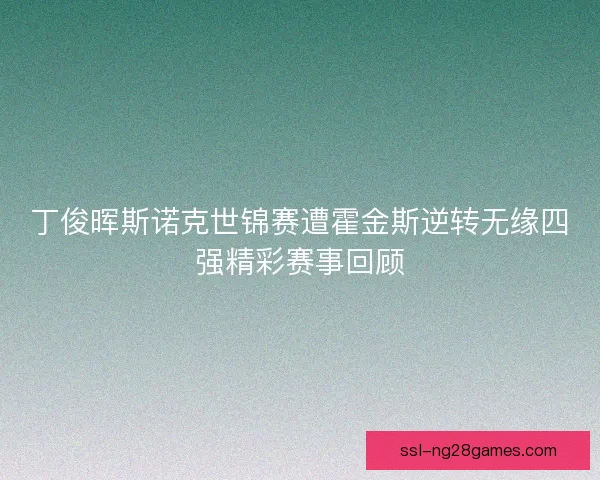 丁俊晖斯诺克世锦赛遭霍金斯逆转无缘四强精彩赛事回顾 丁俊晖斯诺克世锦赛遭霍金斯逆转无缘四强精彩赛事回顾