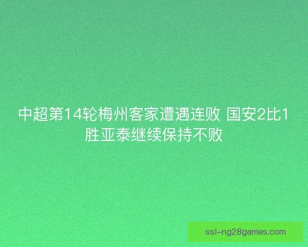 中超第14轮梅州客家遭遇连败 国安2比1胜亚泰继续保持不败