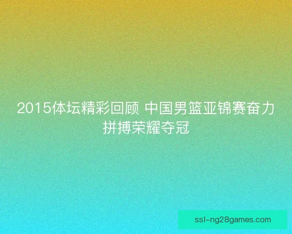 2015体坛精彩回顾 中国男篮亚锦赛奋力拼搏荣耀夺冠